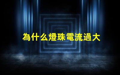 為什么燈珠電流過大 電流過大為什么會發熱